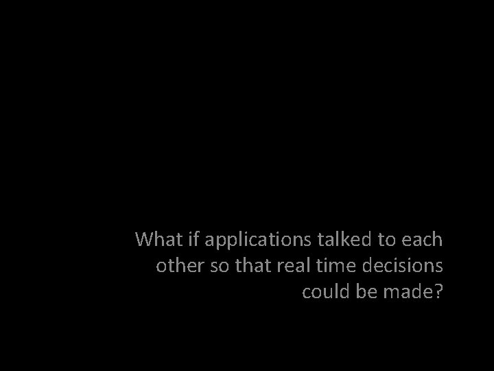 What if applications talked to each other so that real time decisions could be