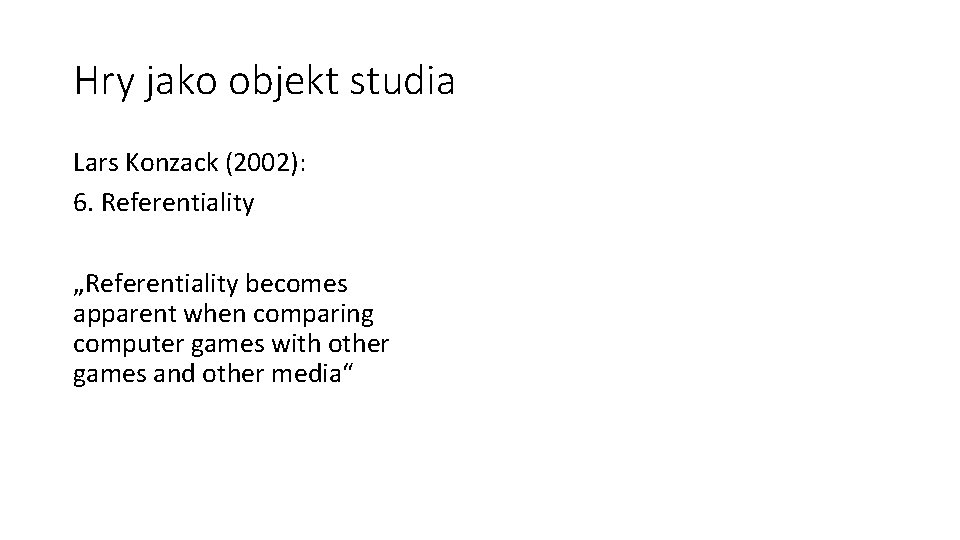 Hry jako objekt studia Lars Konzack (2002): 6. Referentiality „Referentiality becomes apparent when comparing