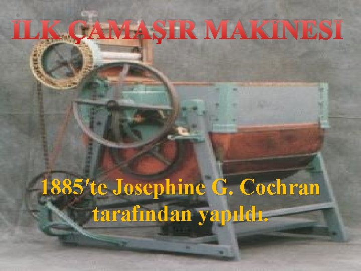 İLK ÇAMAŞIR MAKİNESİ 1885′te Josephine G. Cochran tarafından yapıldı. 