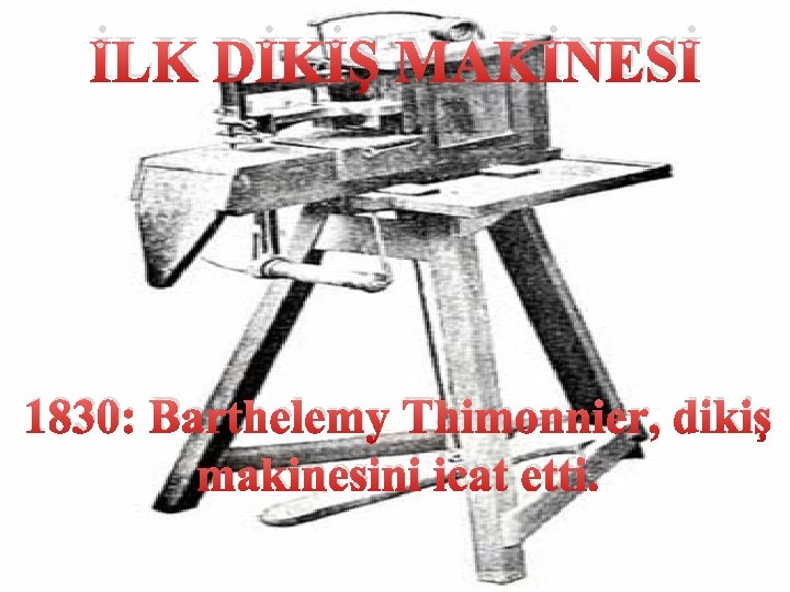 İLK DİKİŞ MAKİNESİ 1830: Barthelemy Thimonnier, dikiş makinesini icat etti. 