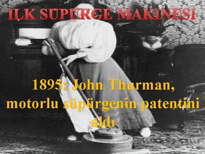 İLK SÜPÜRGE MAKİNESİ 1895: John Thurman, motorlu süpürgenin patentini aldı 