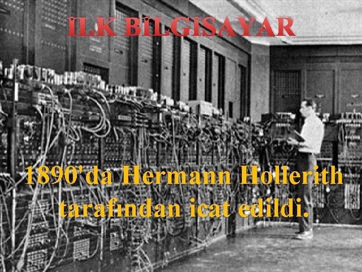İLK BİLGİSAYAR 1890'da Hermann Hollerith tarafından icat edildi. 