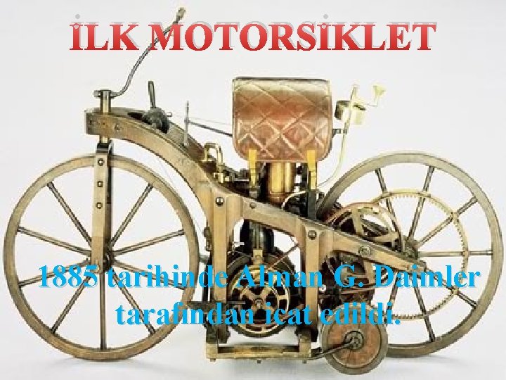 İLK MOTORSİKLET 1885 tarihinde Alman G. Daimler tarafından icat edildi. 