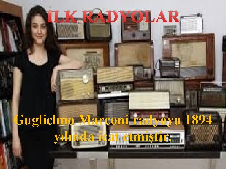 İLK RADYOLAR Guglielmo Marconi radyoyu 1894 yılında icat etmiştir. 