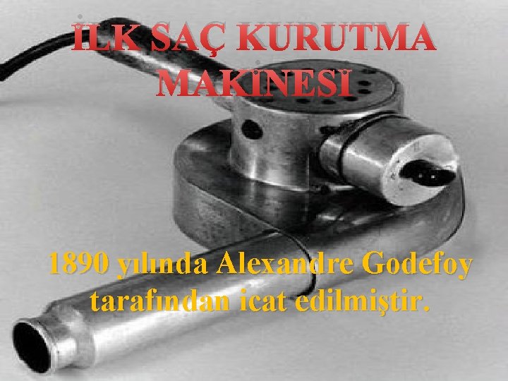 İLK SAÇ KURUTMA MAKİNESİ 1890 yılında Alexandre Godefoy tarafından icat edilmiştir. 