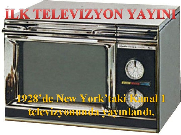 İLK TELEVİZYON YAYINI 1928’de New York’taki Kanal 1 televizyonunda yayınlandı. 