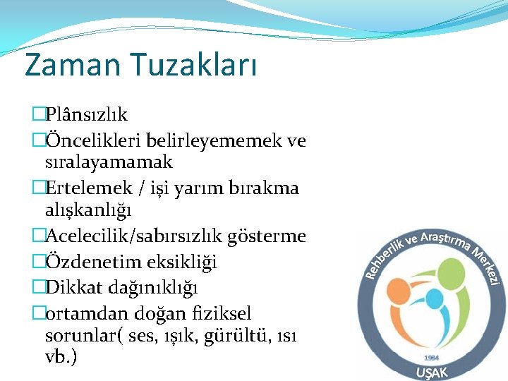 Zaman Tuzakları �Plânsızlık �Öncelikleri belirleyememek ve sıralayamamak �Ertelemek / işi yarım bırakma alışkanlığı �Acelecilik/sabırsızlık