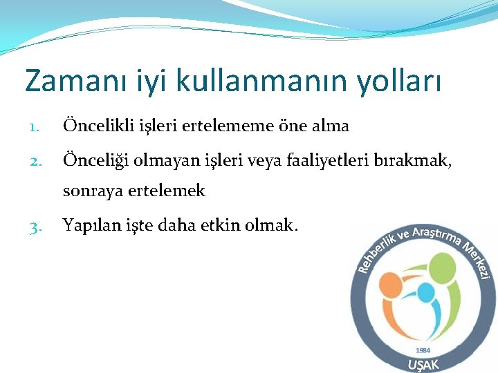 Zamanı iyi kullanmanın yolları 1. Öncelikli işleri ertelememe öne alma 2. Önceliği olmayan işleri