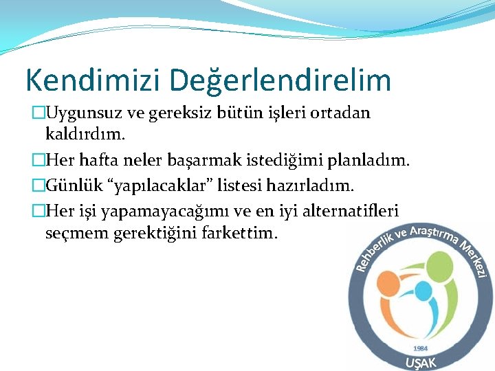 Kendimizi Değerlendirelim �Uygunsuz ve gereksiz bütün işleri ortadan kaldırdım. �Her hafta neler başarmak istediğimi