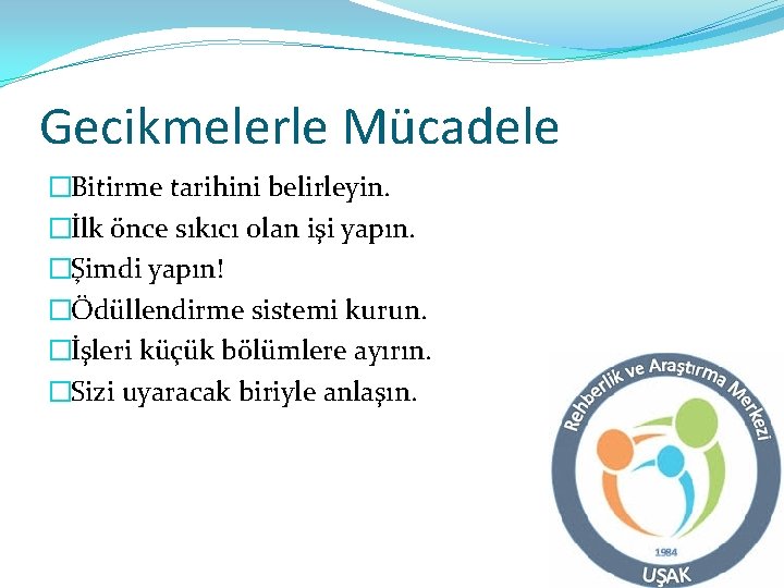 Gecikmelerle Mücadele �Bitirme tarihini belirleyin. �İlk önce sıkıcı olan işi yapın. �Şimdi yapın! �Ödüllendirme