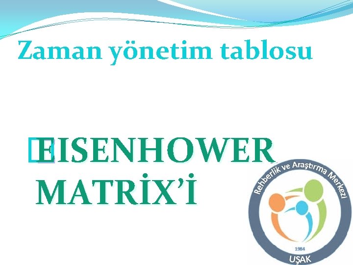 Zaman yönetim tablosu � EISENHOWER MATRİX’İ 