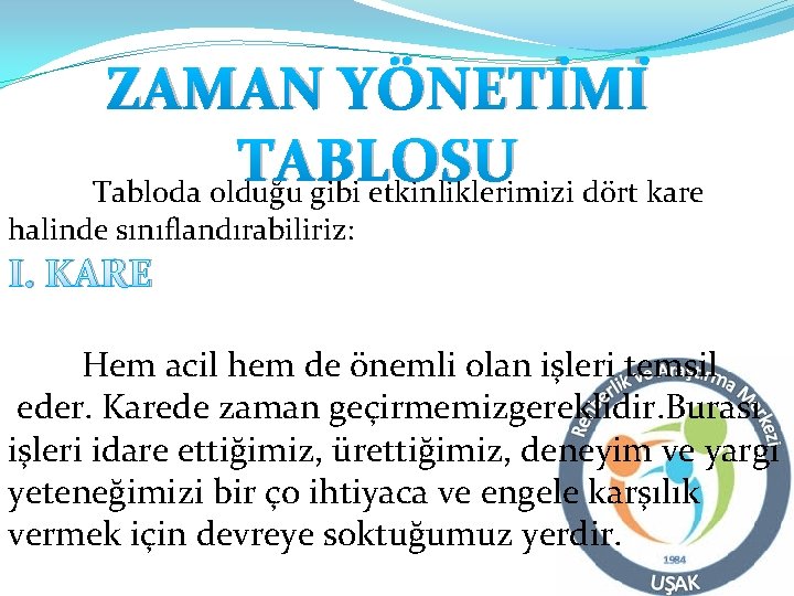 ZAMAN YÖNETİMİ TABLOSU Tabloda olduğu gibi etkinliklerimizi dört kare halinde sınıflandırabiliriz: I. KARE Hem