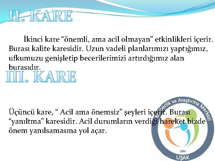 II. KARE İkinci kare “önemli, ama acil olmayan” etkinlikleri içerir. Burası kalite karesidir. Uzun