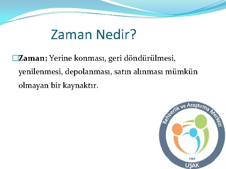 Zaman Nedir? �Zaman; Yerine konması, geri döndürülmesi, yenilenmesi, depolanması, satın alınması mümkün olmayan bir