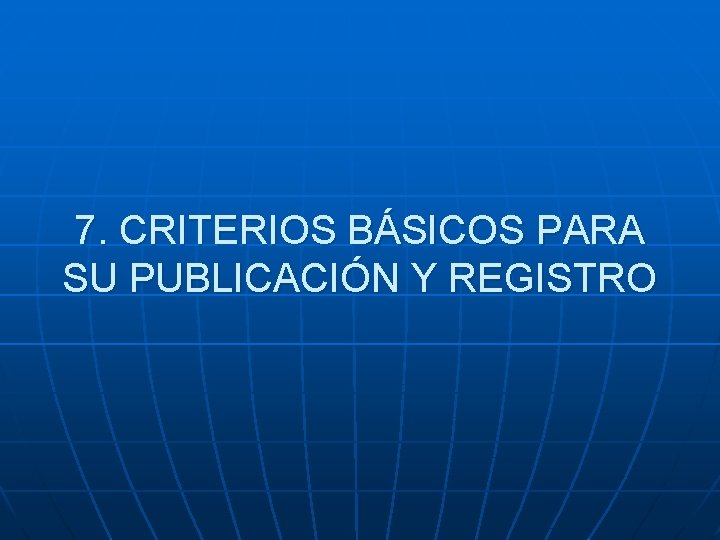 7. CRITERIOS BÁSICOS PARA SU PUBLICACIÓN Y REGISTRO 