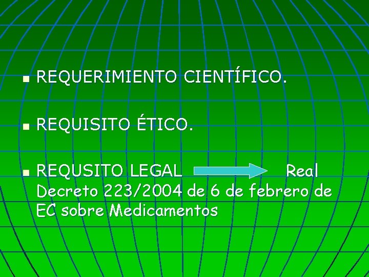 n REQUERIMIENTO CIENTÍFICO. n REQUISITO ÉTICO. n REQUSITO LEGAL Real Decreto 223/2004 de 6