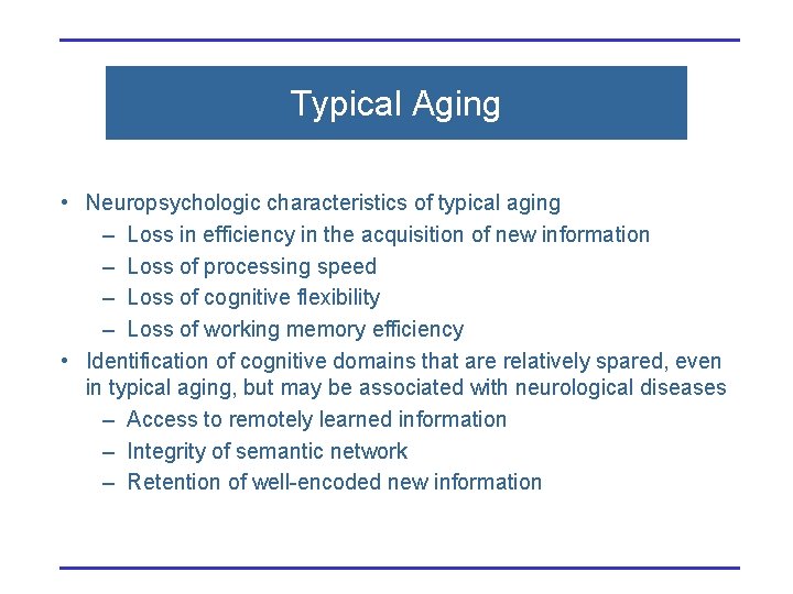Typical Aging • Neuropsychologic characteristics of typical aging – Loss in efficiency in the