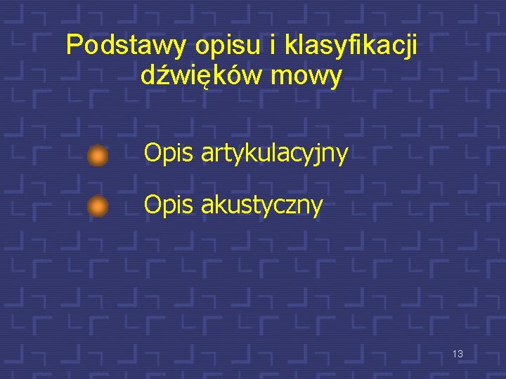 Podstawy opisu i klasyfikacji dźwięków mowy Opis artykulacyjny Opis akustyczny 13 