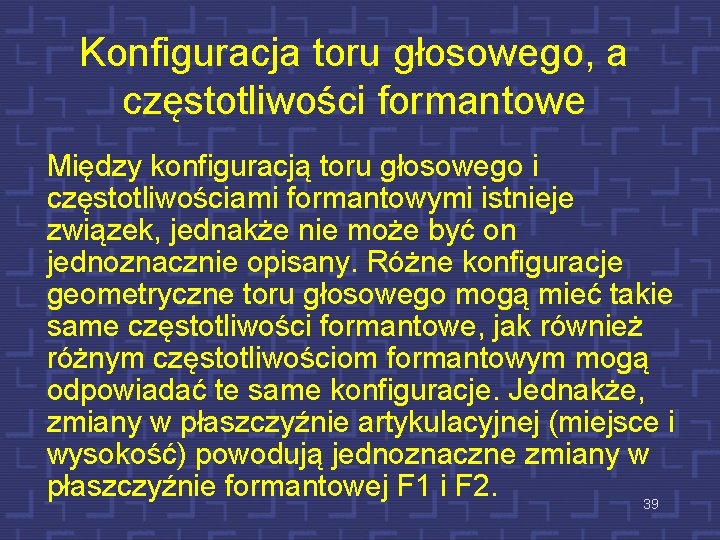 Konfiguracja toru głosowego, a częstotliwości formantowe Między konfiguracją toru głosowego i częstotliwościami formantowymi istnieje