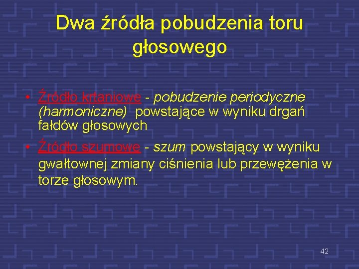 Dwa źródła pobudzenia toru głosowego • Źródło krtaniowe - pobudzenie periodyczne (harmoniczne) powstające w