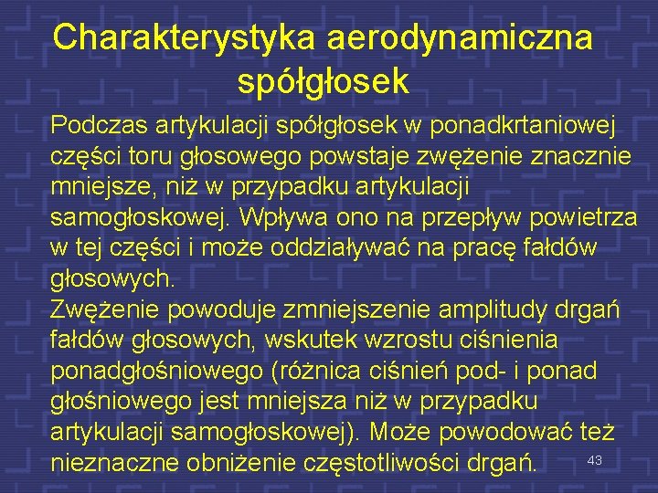 Charakterystyka aerodynamiczna spółgłosek Podczas artykulacji spółgłosek w ponadkrtaniowej części toru głosowego powstaje zwężenie znacznie