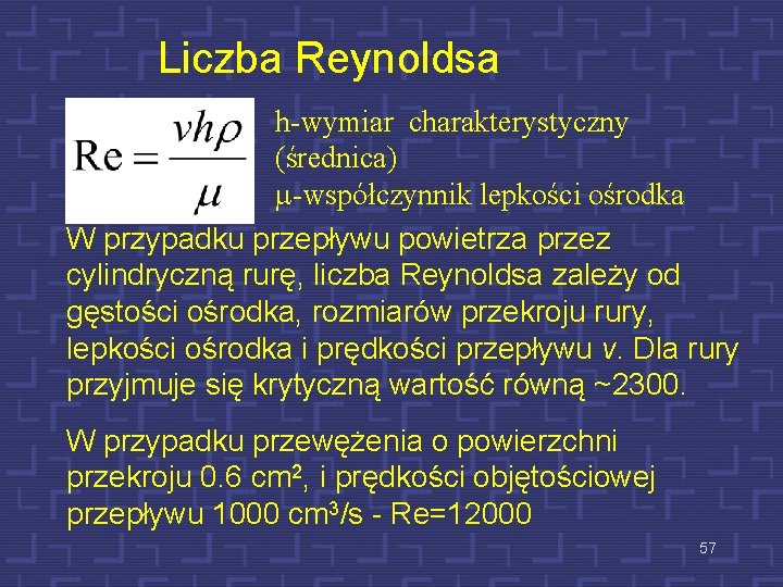 Liczba Reynoldsa h-wymiar charakterystyczny (średnica) m-współczynnik lepkości ośrodka W przypadku przepływu powietrza przez cylindryczną