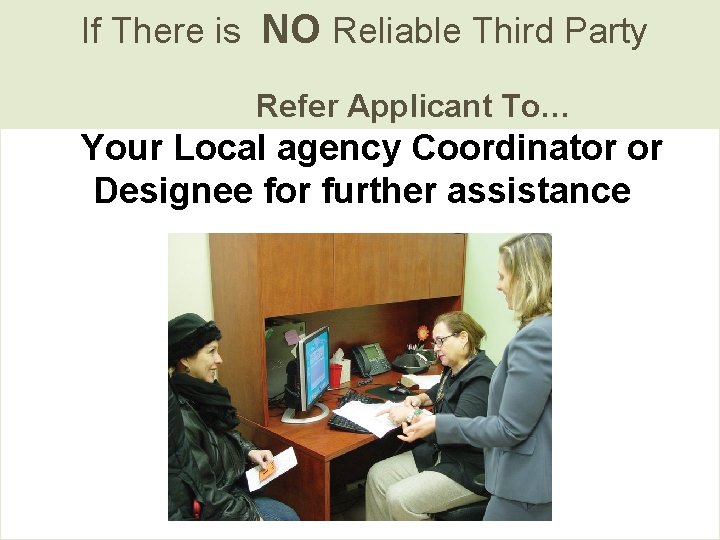 If There is NO Reliable Third Party Refer Applicant To… Your Local agency Coordinator