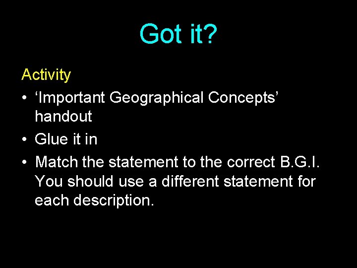 Got it? Activity • ‘Important Geographical Concepts’ handout • Glue it in • Match