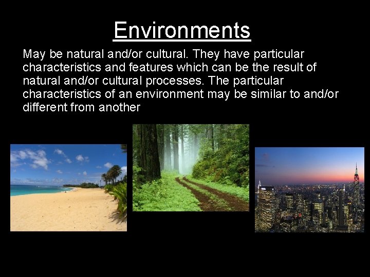 Environments May be natural and/or cultural. They have particular characteristics and features which can