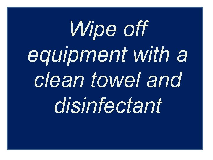 Wipe off equipment with a clean towel and disinfectant 