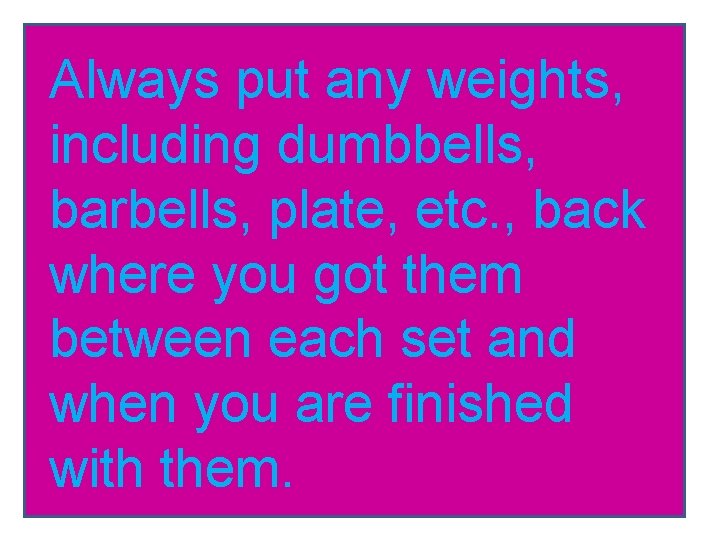 Always put any weights, including dumbbells, barbells, plate, etc. , back where you got