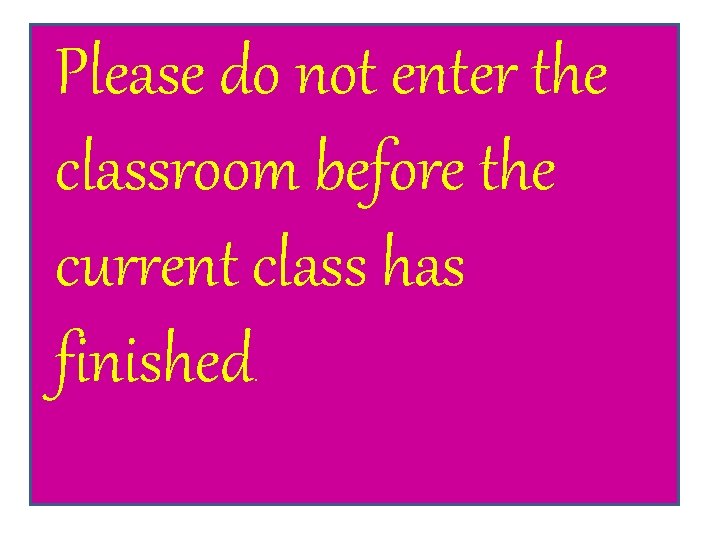 Please do not enter the classroom before the current class has finished. 