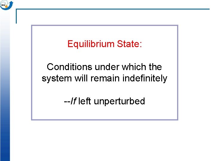 Equilibrium State: Conditions under which the system will remain indefinitely --If left unperturbed 