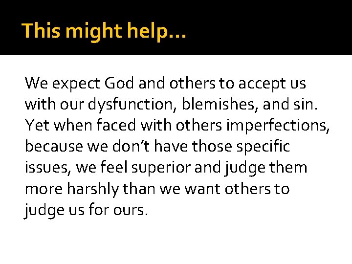 This might help… We expect God and others to accept us with our dysfunction,