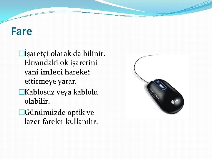 Fare �İşaretçi olarak da bilinir. Ekrandaki ok işaretini yani imleci hareket ettirmeye yarar. �Kablosuz