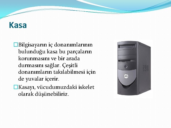 Kasa �Bilgisayarın iç donanımlarının bulunduğu kasa bu parçaların korunmasını ve bir arada durmasını sağlar.