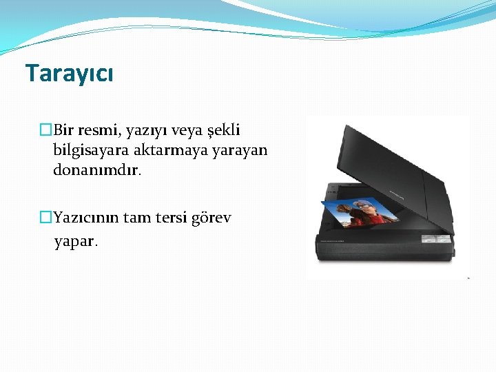 Tarayıcı �Bir resmi, yazıyı veya şekli bilgisayara aktarmaya yarayan donanımdır. �Yazıcının tam tersi görev