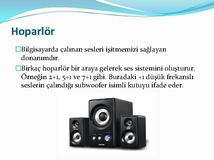 Hoparlör �Bilgisayarda çalınan sesleri işitmemizi sağlayan donanımdır. �Birkaç hoparlör bir araya gelerek ses sistemini