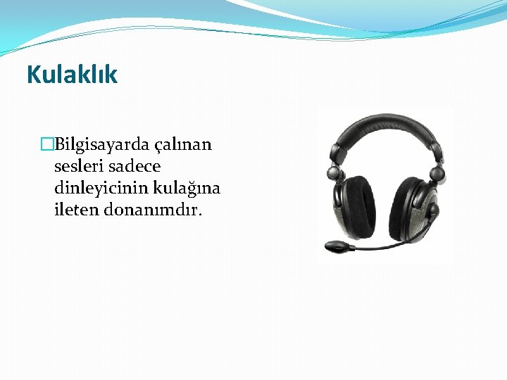 Kulaklık �Bilgisayarda çalınan sesleri sadece dinleyicinin kulağına ileten donanımdır. 