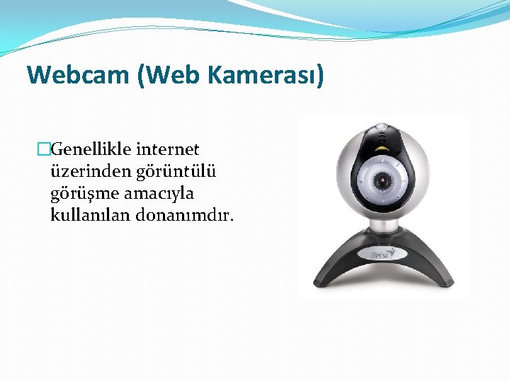 Webcam (Web Kamerası) �Genellikle internet üzerinden görüntülü görüşme amacıyla kullanılan donanımdır. 