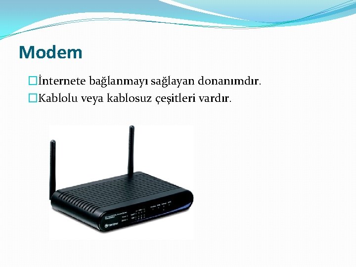 Modem �İnternete bağlanmayı sağlayan donanımdır. �Kablolu veya kablosuz çeşitleri vardır. 
