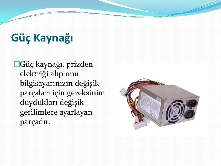 Güç Kaynağı �Güç kaynağı, prizden elektriği alıp onu bilgisayarınızın değişik parçaları için gereksinim duydukları