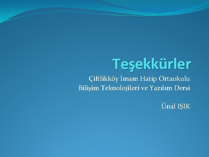 Teşekkürler Çiftlikköy İmam Hatip Ortaokulu Bilişim Teknolojileri ve Yazılım Dersi Ünal IŞIK 