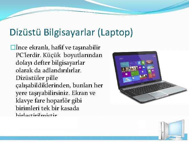 Dizüstü Bilgisayarlar (Laptop) �İnce ekranlı, hafif ve taşınabilir PC'lerdir. Küçük boyutlarından dolayı defter bilgisayarlar