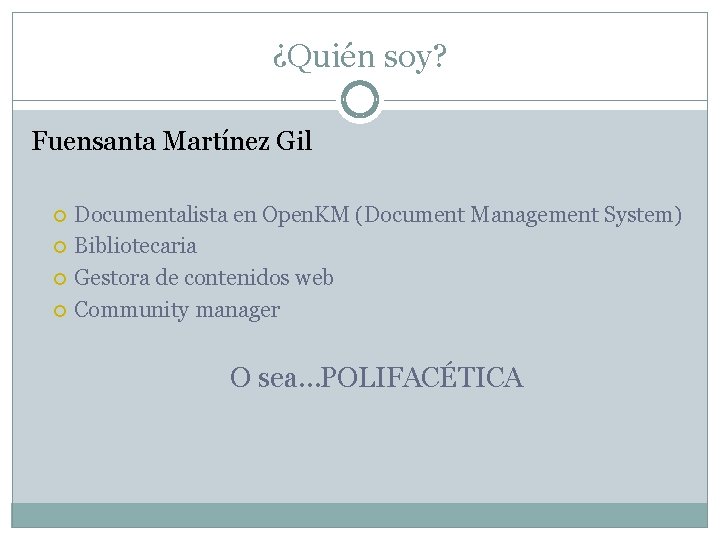 ¿Quién soy? Fuensanta Martínez Gil Documentalista en Open. KM (Document Management System) Bibliotecaria Gestora