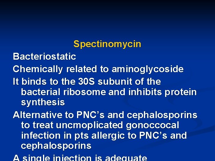 Spectinomycin Bacteriostatic Chemically related to aminoglycoside It binds to the 30 S subunit of