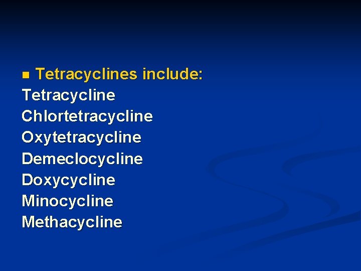 Tetracyclines include: Tetracycline Chlortetracycline Oxytetracycline Demeclocycline Doxycycline Minocycline Methacycline n 