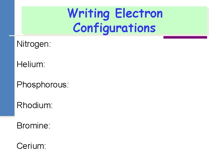 Writing Electron Configurations Nitrogen: Helium: Phosphorous: Rhodium: Bromine: Cerium: 