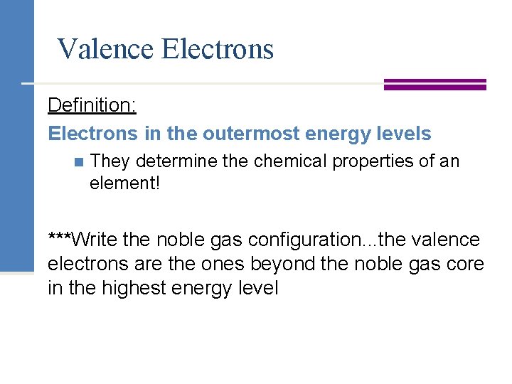Valence Electrons Definition: Electrons in the outermost energy levels n They determine the chemical