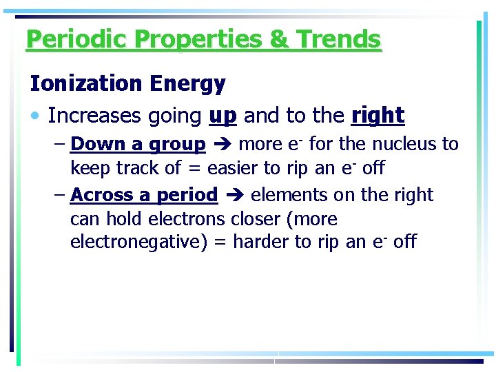 Periodic Properties & Trends Ionization Energy • Increases going up and to the right